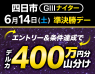 【四日市GIIIナイター】準決勝デーは払戻金2万円達成で400万円分山分け！_楽天競輪_Kドリームス